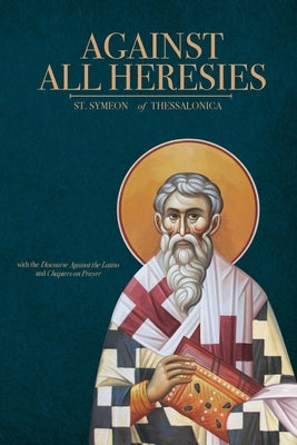 Against All Heresies: with Discourse Against the Latins and Chapters on Prayer by Of Thessalonica, St Symeon