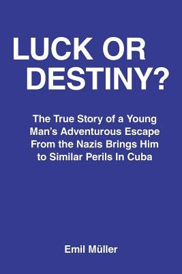 Luck or Destiny?: The True Story of a Young Man's Adventurous Escape From the Nazis Brings Him to Similar Perils In Cuba by Muller, Emil