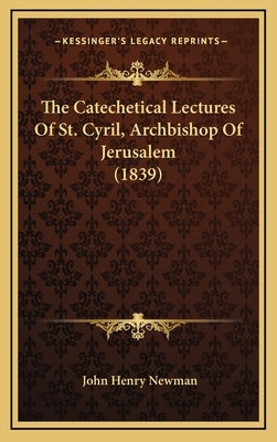 The Catechetical Lectures Of St. Cyril, Archbishop Of Jerusalem (1839) by Newman, John Henry