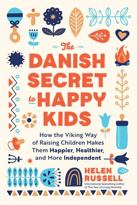 Danish Secret to Happy Kids: How the Viking Way of Raising Children Makes Them Happier, Healthier, and More Independent by Russell, Helen