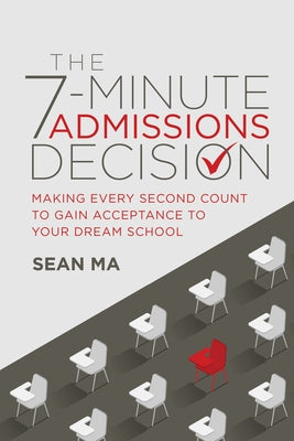 The 7-Minute Admissions Decision: Making Every Second Count to Gain Acceptance to Your Dream School by Ma, Sean