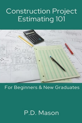 Construction Project Estimating 101: For Beginners & New Graduates by Mason, P. D.