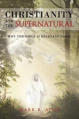 Christianity And The Supernatural: Why the Bible is Relevant Today by Apelt, Mark R.