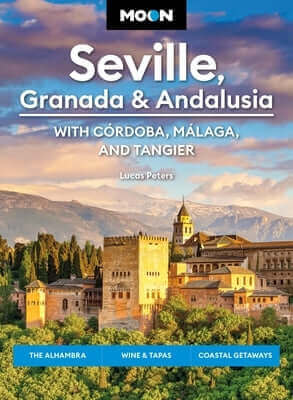 Moon Seville, Granada & Andalusia: With Cordoba, Malaga & Tangier: The Alhambra, Wine & Tapas, Coastal Getaways Paperback Moon Travel