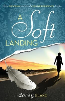 A Soft Landing: How One Woman Survived a Collision Course with Death by Blake, Stacey