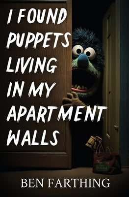 I Found Puppets Living in my Apartment Walls by Farthing, Ben