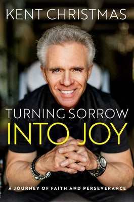 Turning Sorrow Into Joy: A Journey of Faith and Perseverance by Christmas, Kent