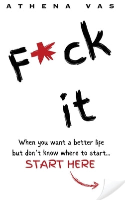 F*ck it. When you want a better life but don't know where to start, start here. by Vas, Athena