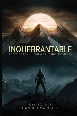 Inquebrantable: Convertir las dificultades en oportunidades by Desmarques, Dan