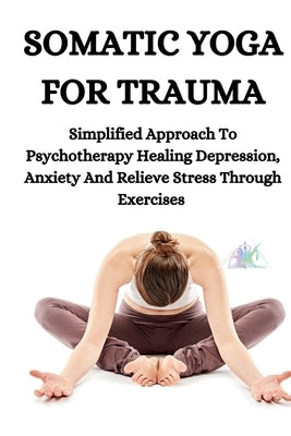 Somatic Yoga for Trauma: Simplified Approach To Psychotherapy Healing Depression, Anxiety And Relieve Stress Through Exercises by Hillary, Persis Hillary