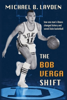 The Bob Verga Shift: How One Man's Illness Changed History and Saved Duke Basketball by Layden, Michael B.