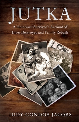 Jutka: A Holocaust Survivor's Account of Lives Destroyed and Family Rebuilt by Jacobs, Judy Gondos