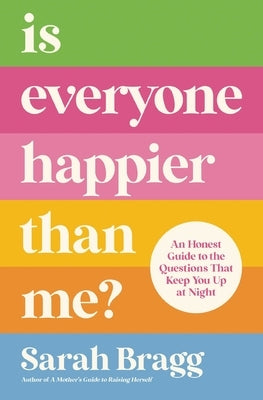 Is Everyone Happier Than Me?: An Honest Guide to the Questions That Keep You Up at Night by Bragg, Sarah