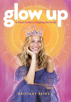 Glow Up: A Teen's Guide to Flipping the Script by Estes, Brittany