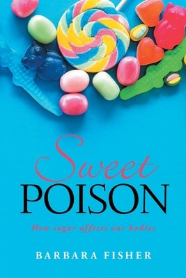 Sweet Poison: How sugar affects our bodies by Fisher, Barbara