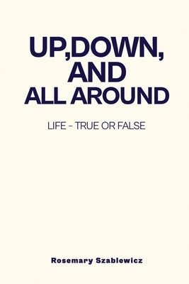 Up, Down, and All Around: Life - True or False by Szablewicz, Rosemary