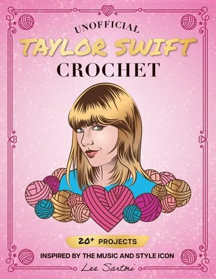 Unofficial Taylor Swift Crochet: 20+ Projects Inspired by the Music and Style Icon by Sartori, Lee