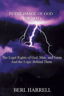 In the Image of God (or Not): The Legal Rights of God, Man, and Satan And the Logic Behind Them by Harrell, Berl