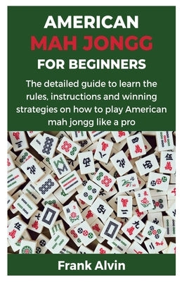 American Mah Jongg for Beginners: The detailed guide to learn the rules, instructions and winning strategies on how to play American mah jongg like a Paperback Independently Published