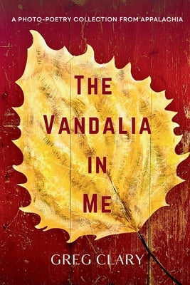 The Vandalia In Me: A Photo-Poetry Collection from Appalachia by Clary, Greg