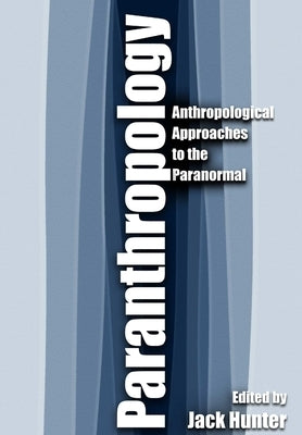 Paranthropology: Anthropological Approaches to the Paranormal by Hunter, Jack