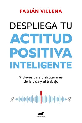 Despliega Tu Actitud Positiva Inteligente / Unleash Your Smart Positive Attitude by Villena, Fabián