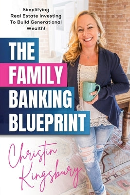 The Family Banking Blueprint: Simplifying Real Estate Investing to Build Generational Wealth by Kingsbury, Christin