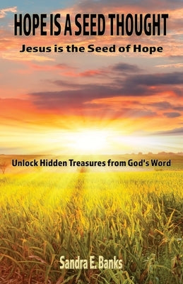 Hope Is a Seed Thought, Jesus Is the Seed of Hope: Unlock hidden treasures from God's Word by Banks, Sandra E.