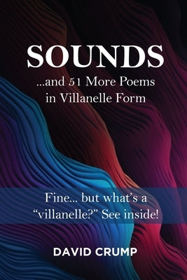 Sounds: ...and 51 More Poems in Villanelle Form by David Crump