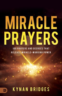 Miracle Prayers: 100 Prayers and Decrees That Release Miracle-Working Power by Bridges, Kynan