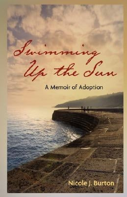 Swimming Up the Sun: A Memoir of Adoption by Burton, Nicole J.