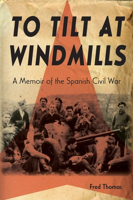 To Tilt at Windmills: A Memoir of the Spanish Civil War by Thomas, Fred