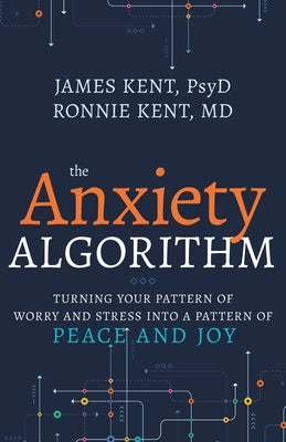 Anxiety Algorithm: Turning Your Pattern of Worry and Stress Into a Pattern of Peace and Joy by Kent Psyd, James