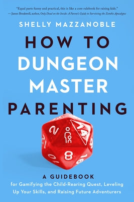 How to Dungeon Master Parenting: A Guidebook for Gamifying the Child Rearing Quest, Leveling Up Your Skills, and Raising Future Adventurers by Mazzanoble, Shelly