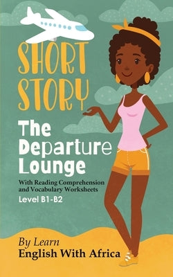 The Departure Lounge, an English Short Story with Reading Comprehension and Vocabulary Worksheets: Level B1-B2 by Ngwira Gatignol, Thandi