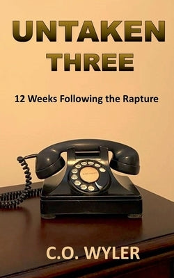 Untaken Three: 12 Weeks Following the Rapture by Wyler, C. O.