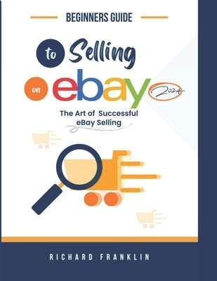 Beginners Guide To Selling on eBay 2024.: The art of a successful eBay selling. by Franklin, Richard