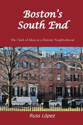 Boston's South End: The Clash of Ideas in a Historic Neighborhood by López, Russ