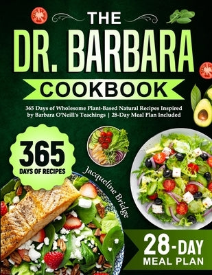 The Dr. Barbara Cookbook: 365 Days of Wholesome Plant-Based Natural Recipes Inspired by Barbara O'Neill's Teachings 28-Day Meal Plan Included Paperback Independently Published
