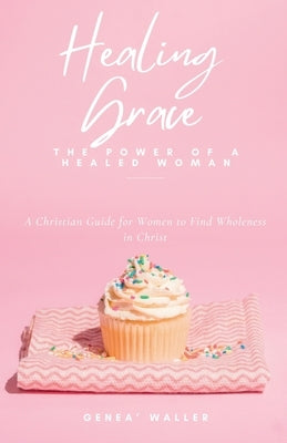 Healing Grace: The Power of a Healed Woman by Waller, Genea'