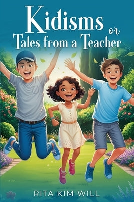 Kidisms or Tales From a Teacher by Will, Rita Kim
