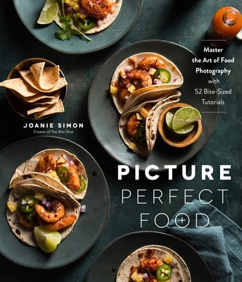 Picture Perfect Food: Master the Art of Food Photography with 52 Bite-Sized Tutorials Paperback Page Street Publishing