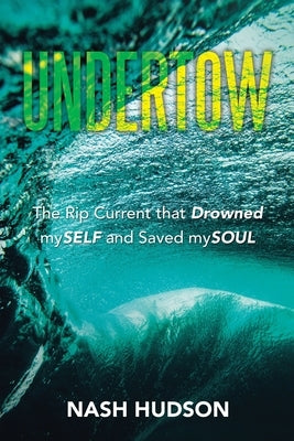 Undertow: The Rip Current that Drowned mySELF and Saved mySOUL by Hudson, Nash