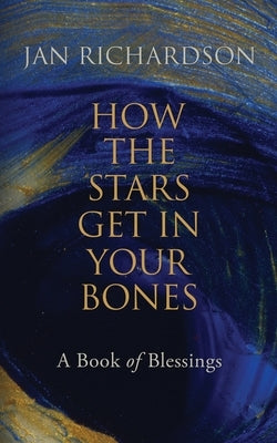How the Stars Get in Your Bones: A Book of Blessings by Richardson, Jan