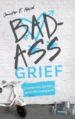 Badass Grief: Changing Gears, Moving Forward by Hassel, Jennifer E.