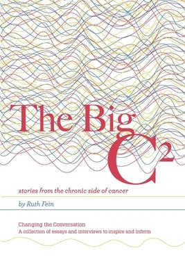 The Big C²: stories from the chronic side of cancer by Fein, Ruth