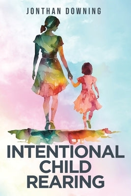 Intentional Child Rearing by Downing, Jonthan