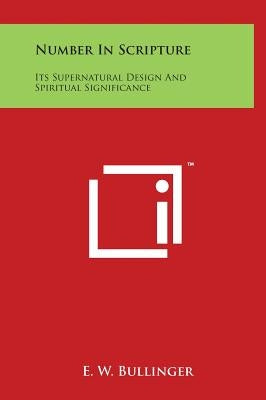 Number In Scripture: Its Supernatural Design And Spiritual Significance by Bullinger, E. W.