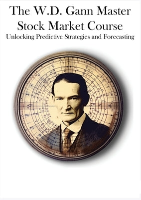 The W.D. Gann Master Stock Market Course: Unlocking Predictive Strategies and Forecasting by Gann, W. D.