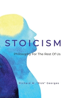 Stoicism - Philosophy For The Rest Of Us: The Ordinary Person's Guide To Living Well Paperback Outskirts Press